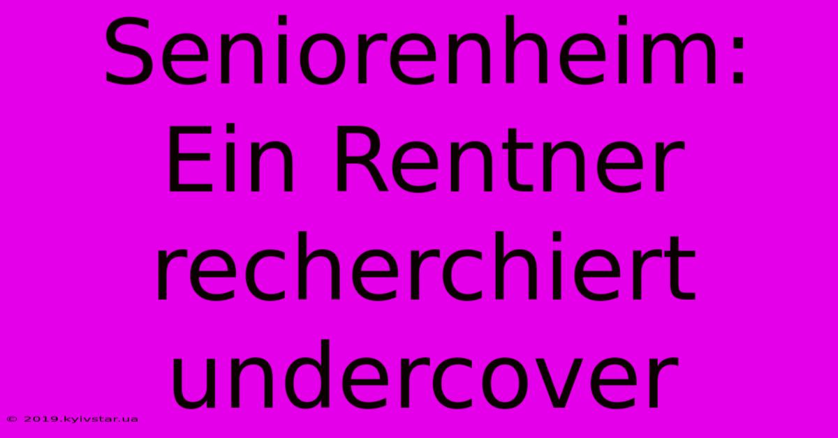 Seniorenheim: Ein Rentner Recherchiert Undercover