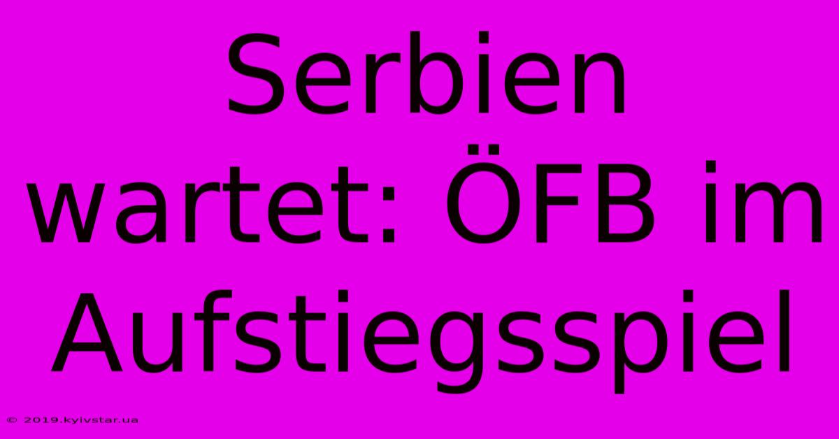 Serbien Wartet: ÖFB Im Aufstiegsspiel