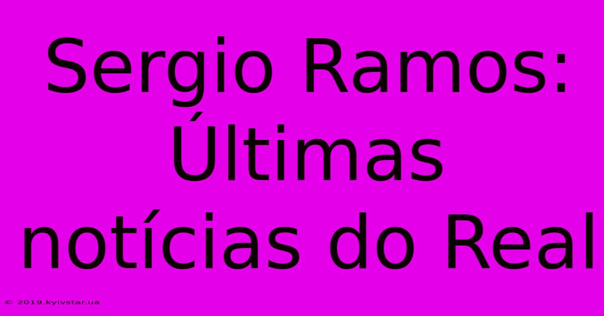 Sergio Ramos: Últimas Notícias Do Real