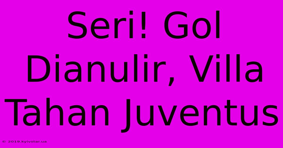 Seri! Gol Dianulir, Villa Tahan Juventus