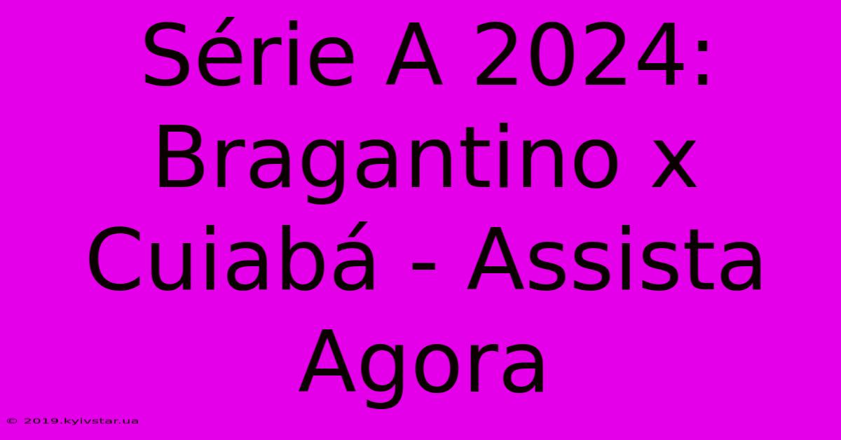 Série A 2024: Bragantino X Cuiabá - Assista Agora