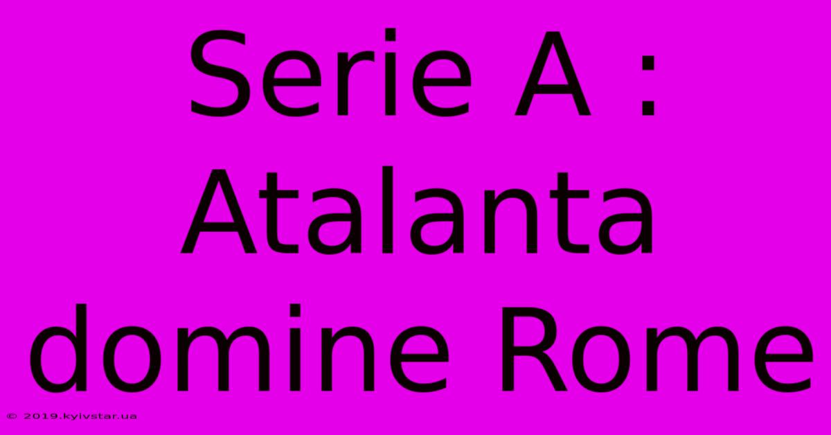 Serie A : Atalanta Domine Rome