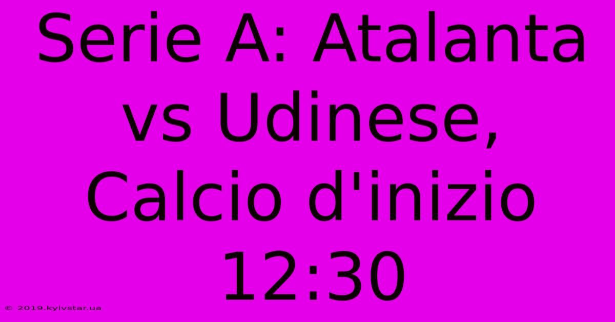 Serie A: Atalanta Vs Udinese, Calcio D'inizio 12:30 