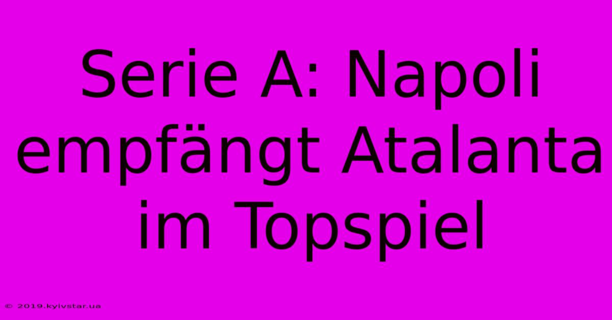 Serie A: Napoli Empfängt Atalanta Im Topspiel