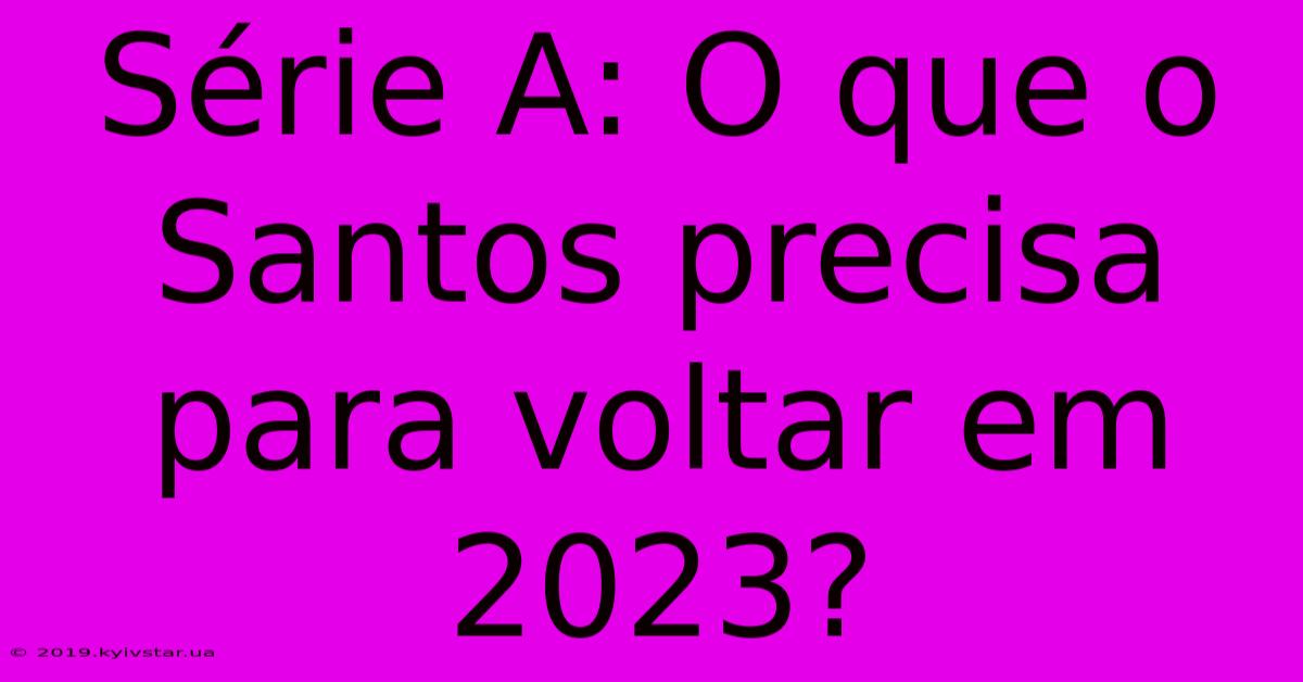 Série A: O Que O Santos Precisa Para Voltar Em 2023? 