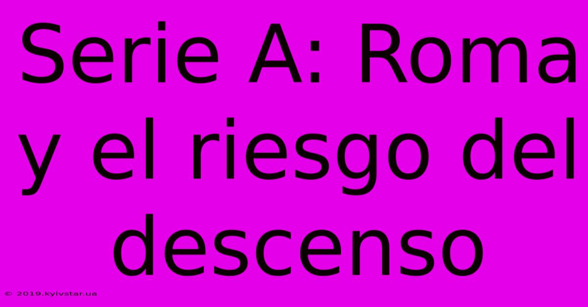 Serie A: Roma Y El Riesgo Del Descenso
