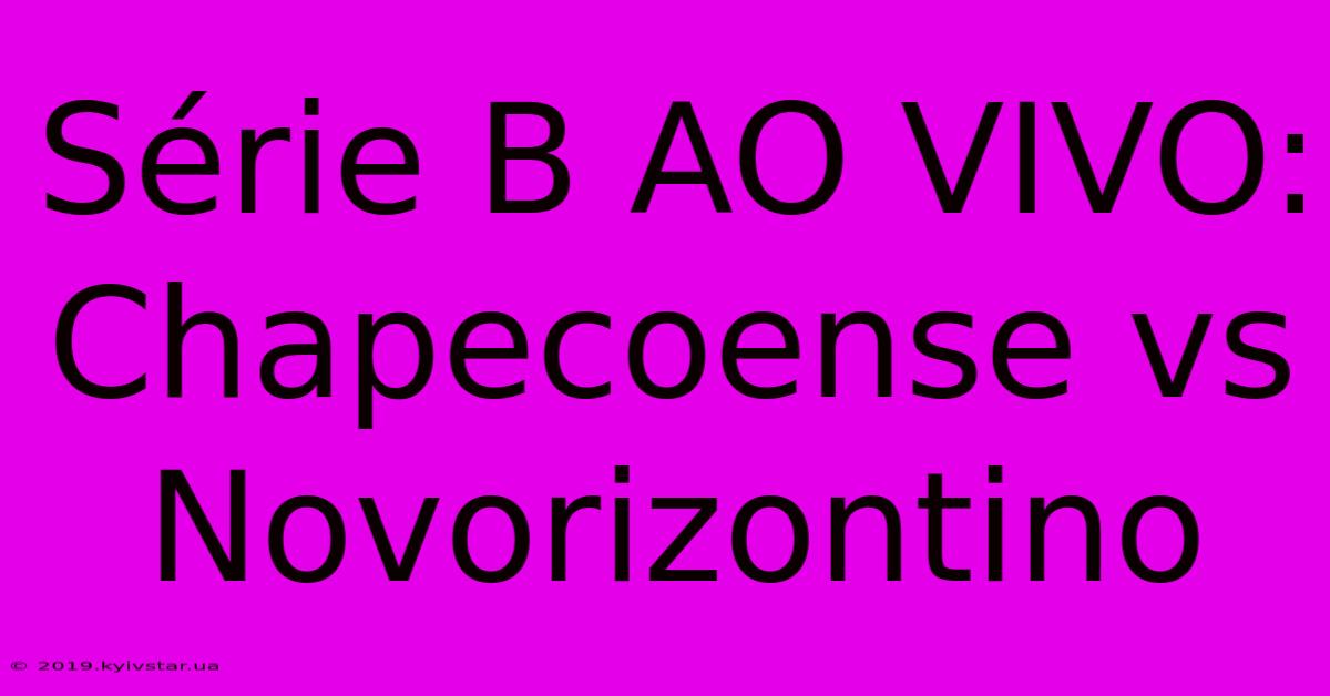 Série B AO VIVO: Chapecoense Vs Novorizontino