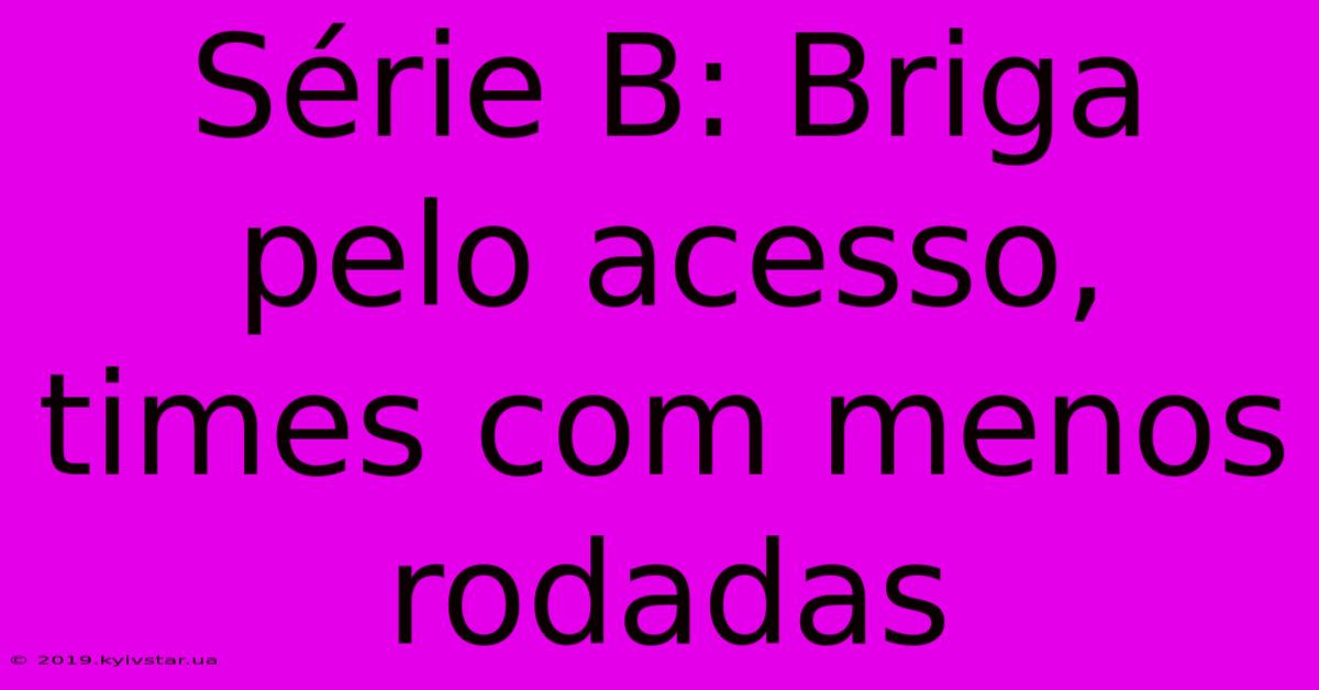 Série B: Briga Pelo Acesso, Times Com Menos Rodadas