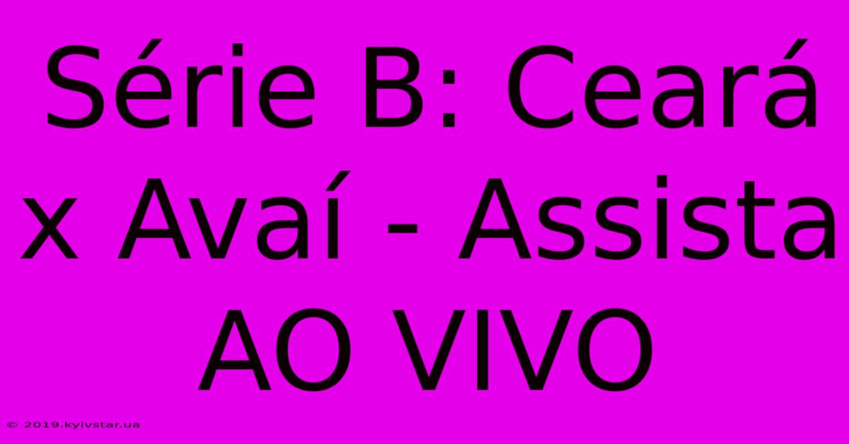 Série B: Ceará X Avaí - Assista AO VIVO