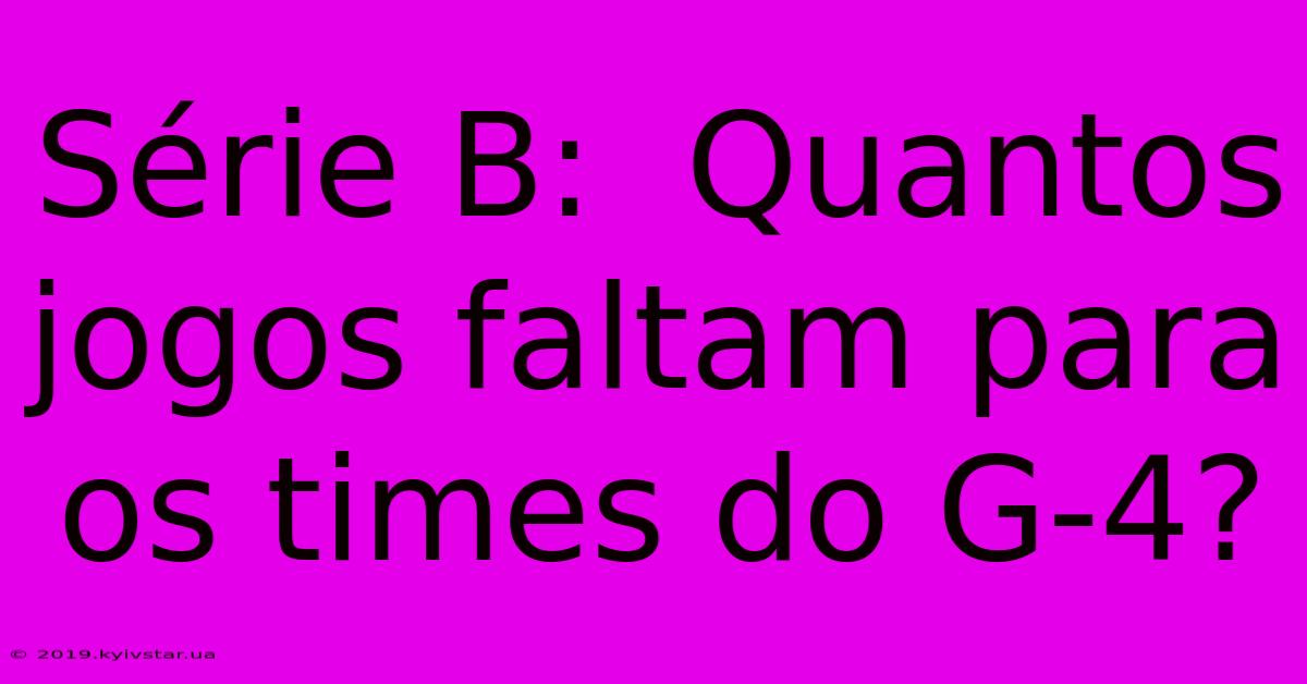 Série B:  Quantos Jogos Faltam Para Os Times Do G-4? 