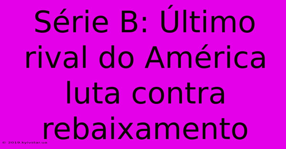 Série B: Último Rival Do América Luta Contra Rebaixamento