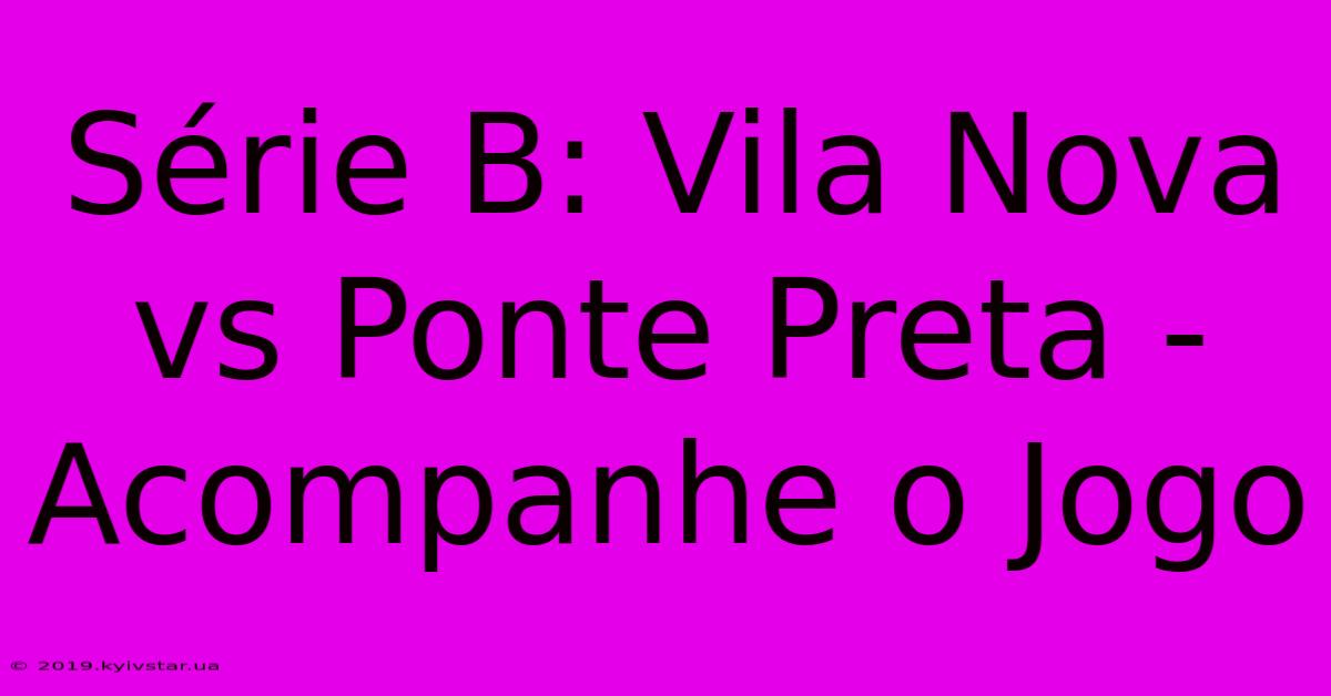 Série B: Vila Nova Vs Ponte Preta - Acompanhe O Jogo