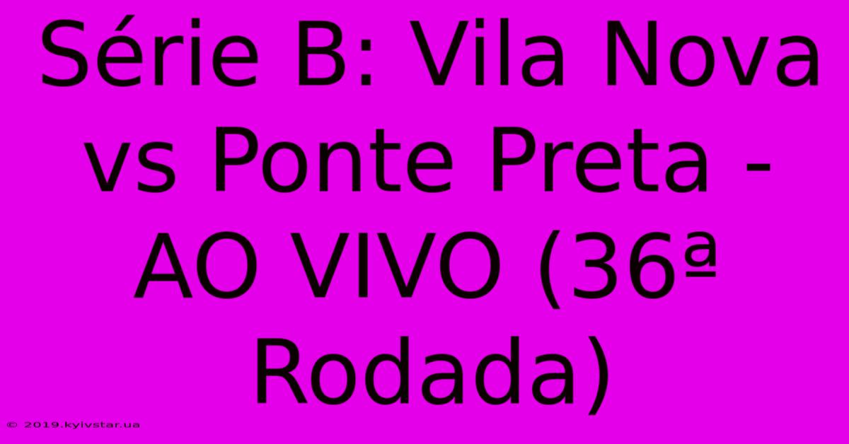 Série B: Vila Nova Vs Ponte Preta - AO VIVO (36ª Rodada)