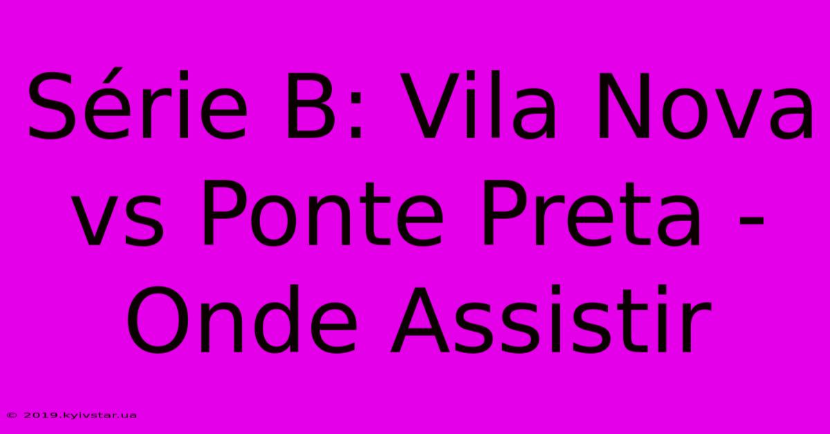 Série B: Vila Nova Vs Ponte Preta - Onde Assistir