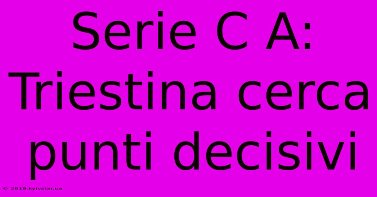 Serie C A: Triestina Cerca Punti Decisivi