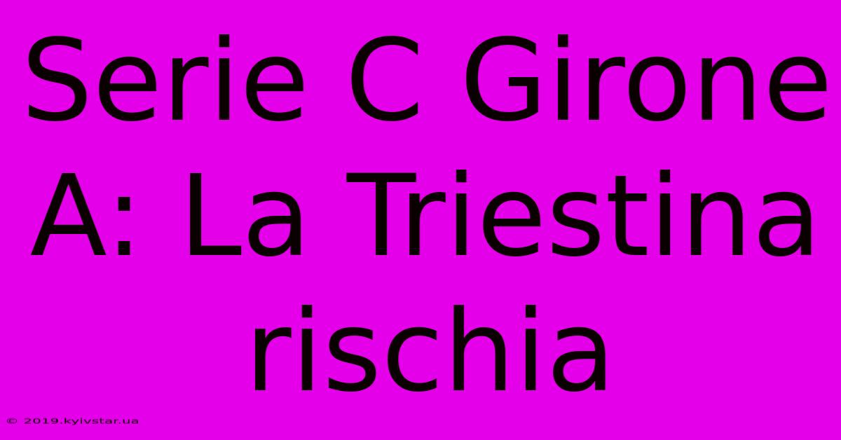 Serie C Girone A: La Triestina Rischia