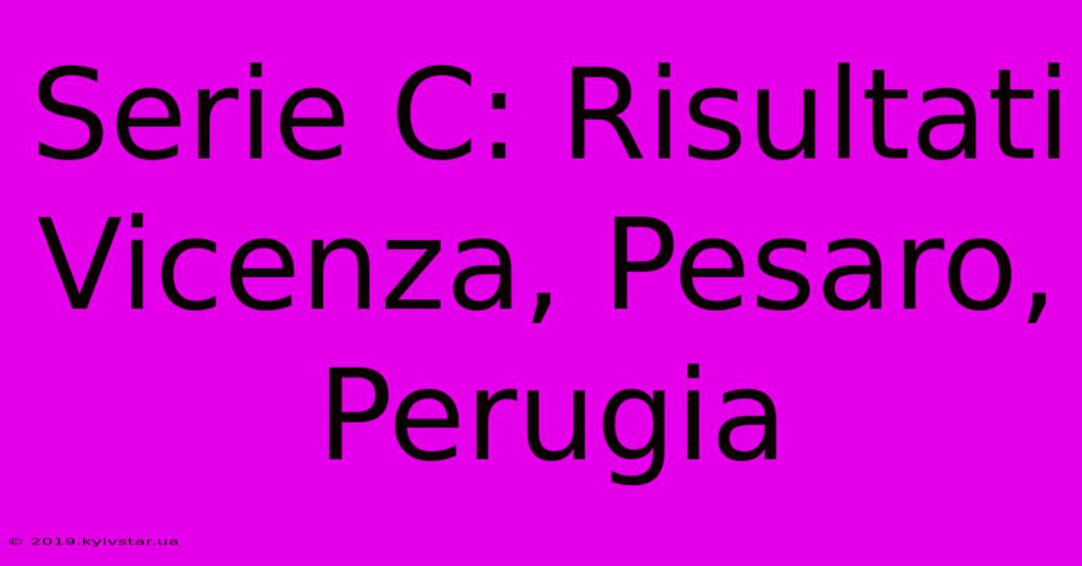 Serie C: Risultati Vicenza, Pesaro, Perugia