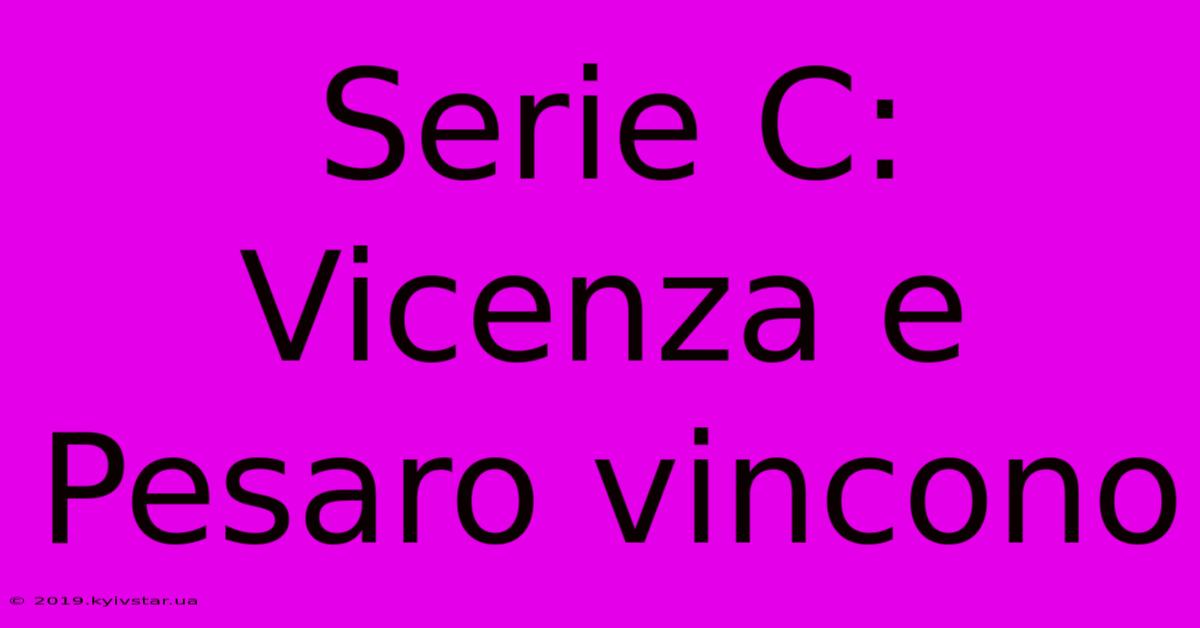 Serie C: Vicenza E Pesaro Vincono