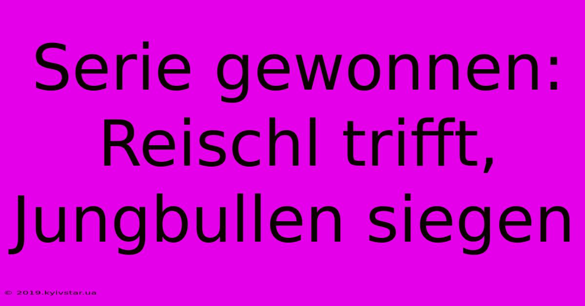 Serie Gewonnen: Reischl Trifft, Jungbullen Siegen