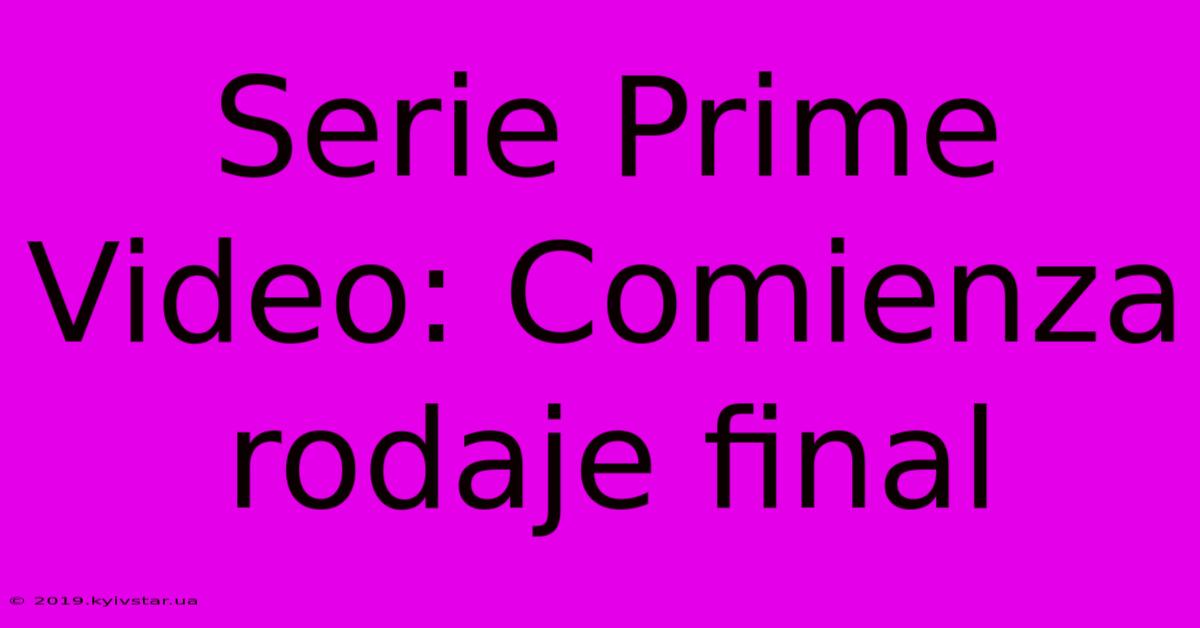 Serie Prime Video: Comienza Rodaje Final