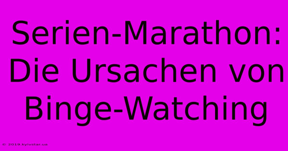 Serien-Marathon: Die Ursachen Von Binge-Watching