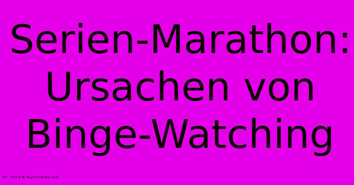 Serien-Marathon: Ursachen Von Binge-Watching