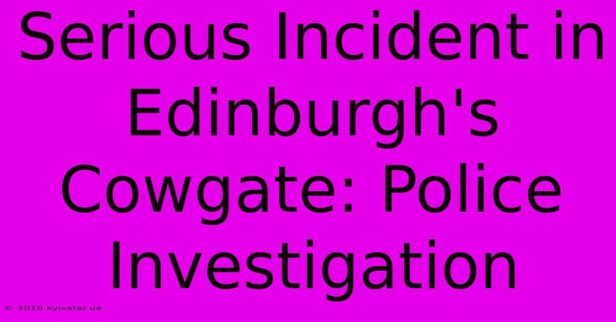 Serious Incident In Edinburgh's Cowgate: Police Investigation