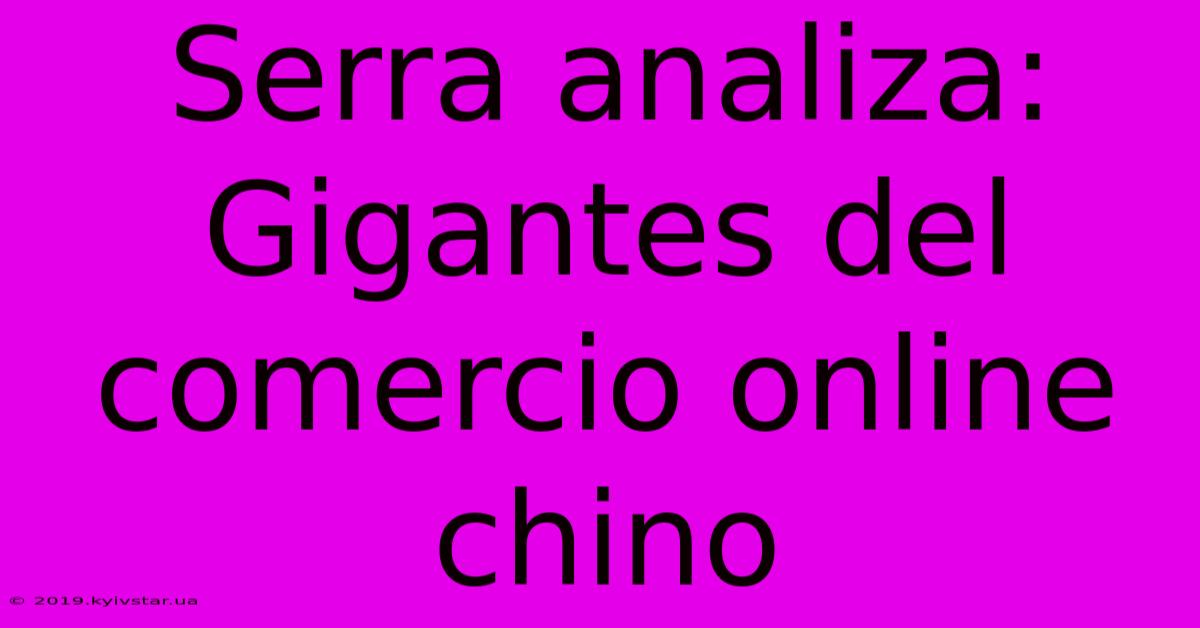 Serra Analiza: Gigantes Del Comercio Online Chino