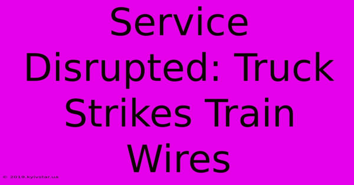 Service Disrupted: Truck Strikes Train Wires