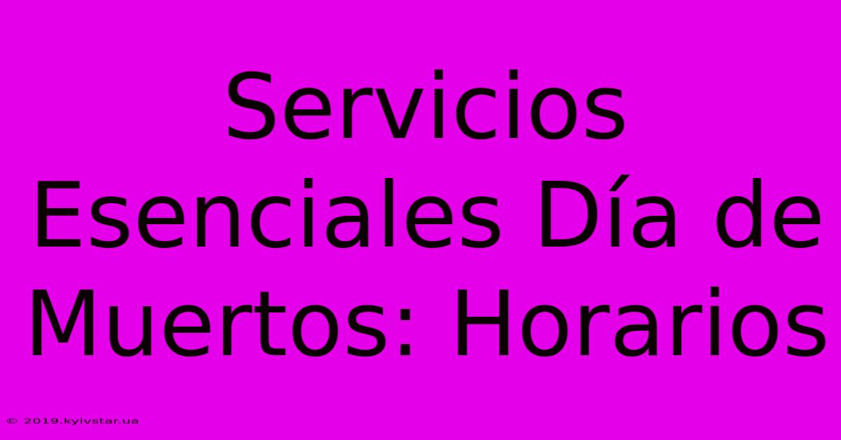 Servicios Esenciales Día De Muertos: Horarios