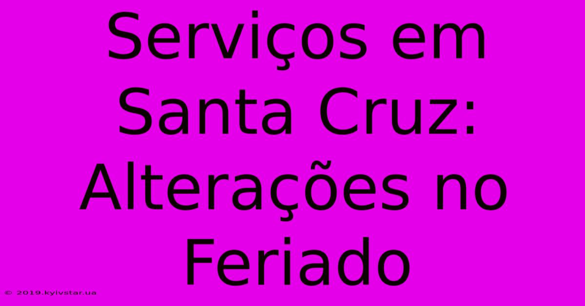 Serviços Em Santa Cruz: Alterações No Feriado