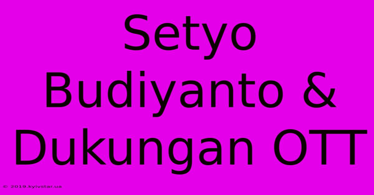 Setyo Budiyanto & Dukungan OTT