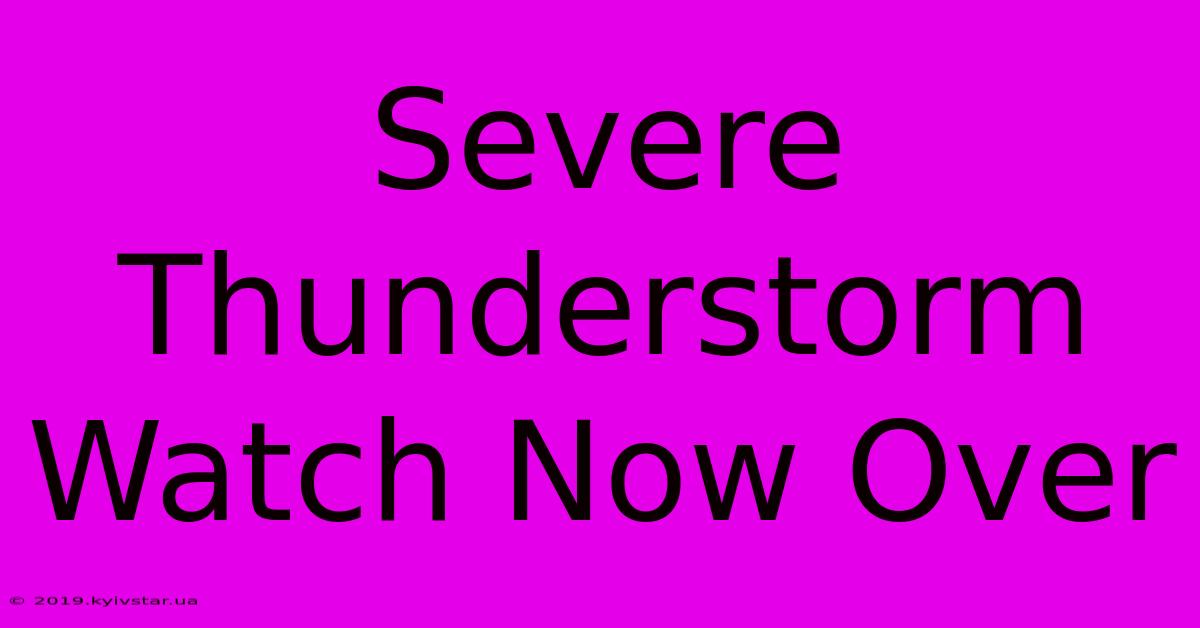 Severe Thunderstorm Watch Now Over 