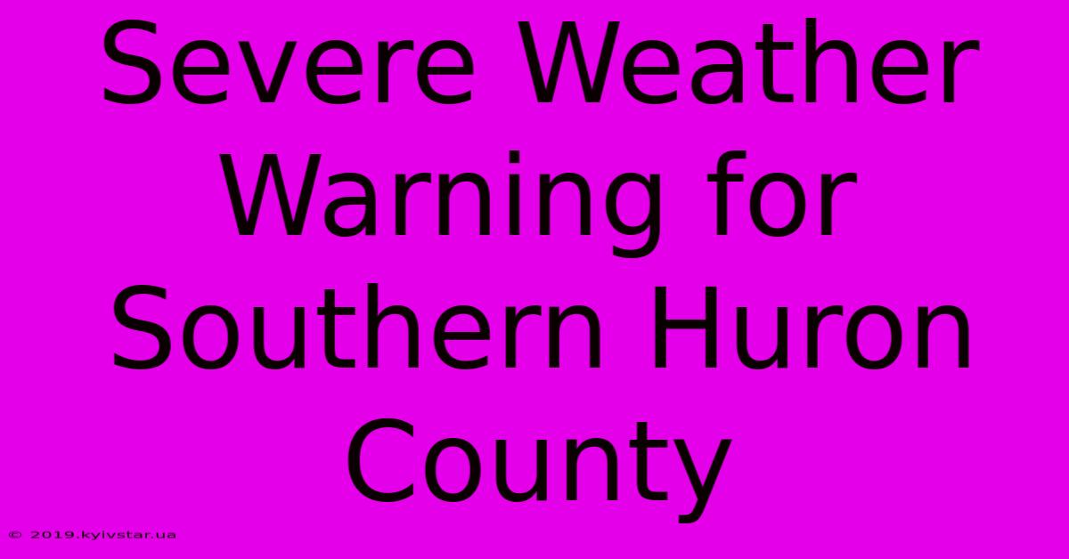 Severe Weather Warning For Southern Huron County 