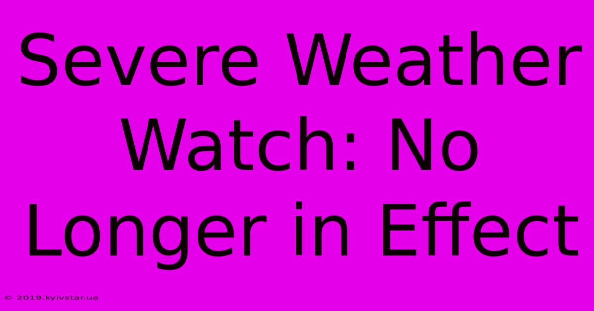 Severe Weather Watch: No Longer In Effect 