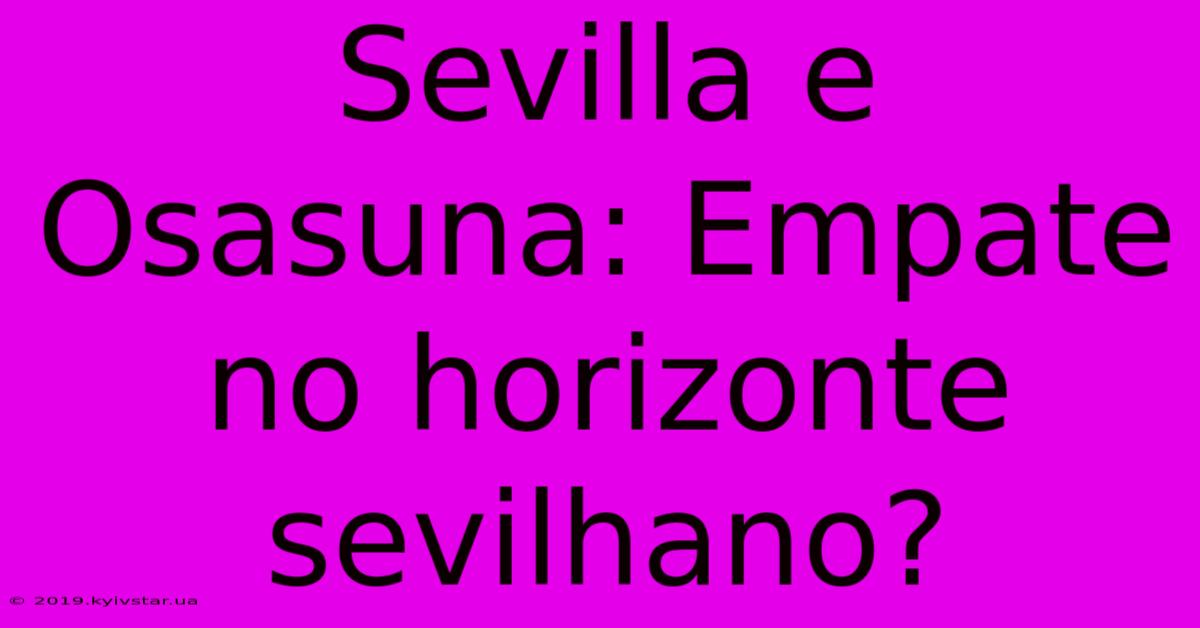 Sevilla E Osasuna: Empate No Horizonte Sevilhano?