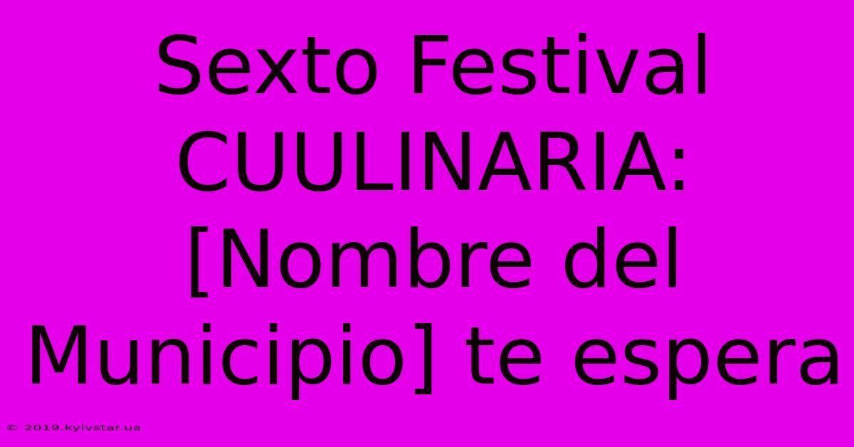 Sexto Festival CUULINARIA:  [Nombre Del Municipio] Te Espera