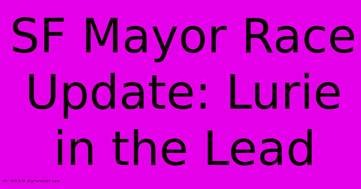 SF Mayor Race Update: Lurie In The Lead 