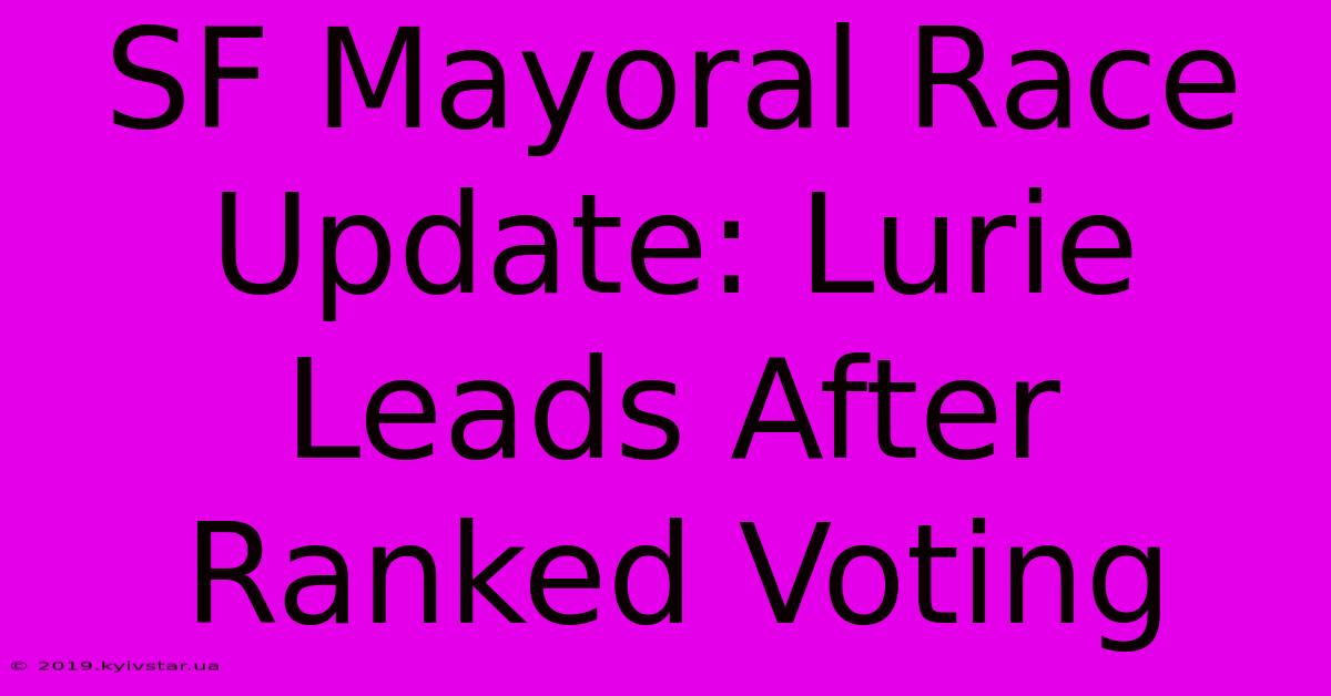 SF Mayoral Race Update: Lurie Leads After Ranked Voting 