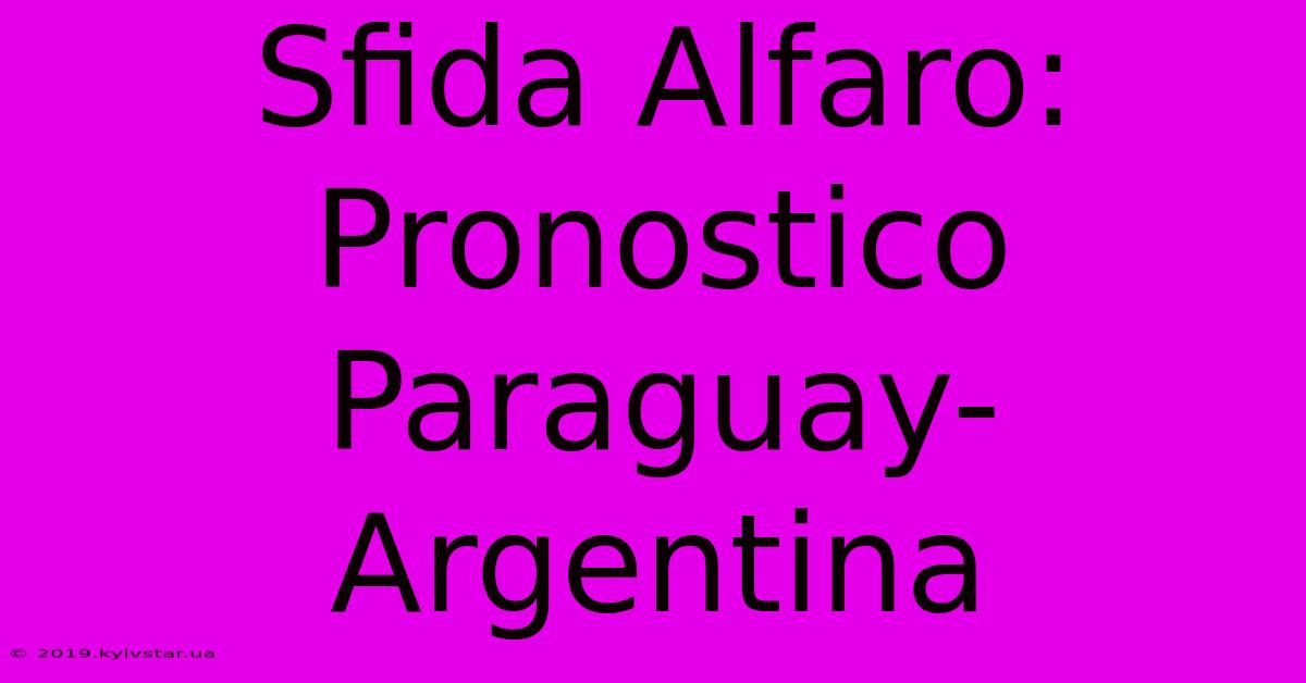 Sfida Alfaro: Pronostico Paraguay-Argentina