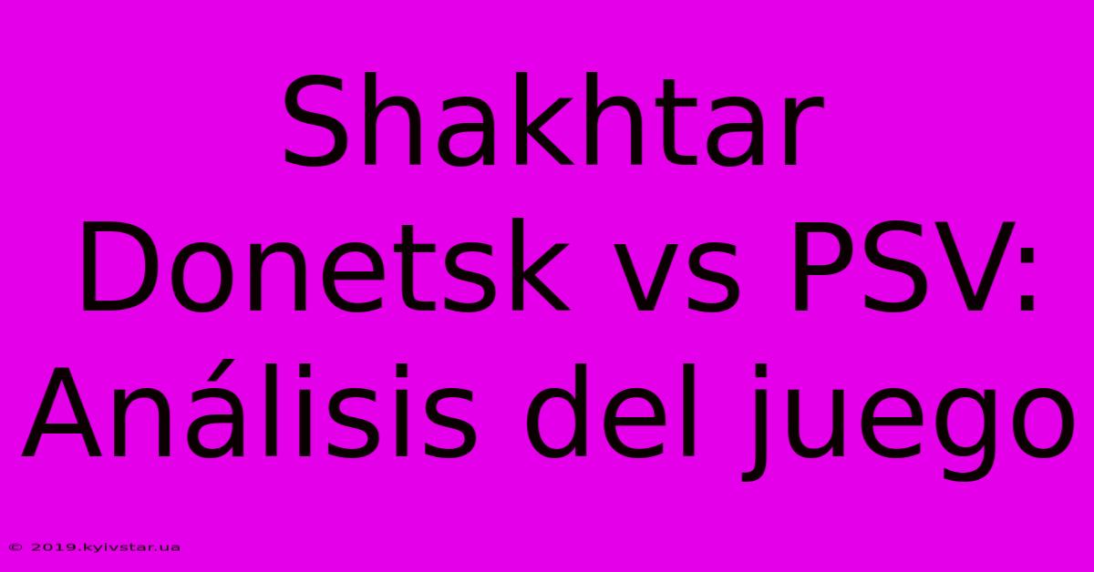 Shakhtar Donetsk Vs PSV: Análisis Del Juego