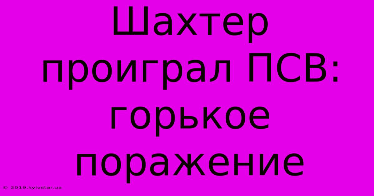 Шахтер Проиграл ПСВ: Горькое Поражение