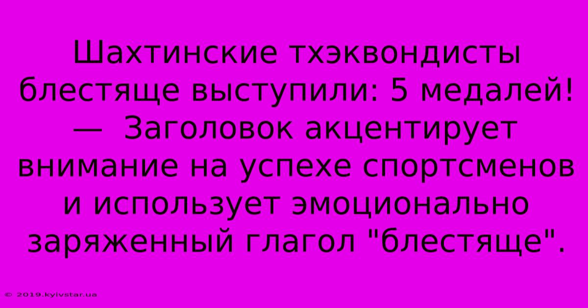 Шахтинские Тхэквондисты Блестяще Выступили: 5 Медалей!  —  Заголовок Акцентирует Внимание На Успехе Спортсменов И Использует Эмоционально Заряженный Глагол 