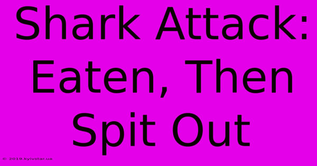 Shark Attack: Eaten, Then Spit Out