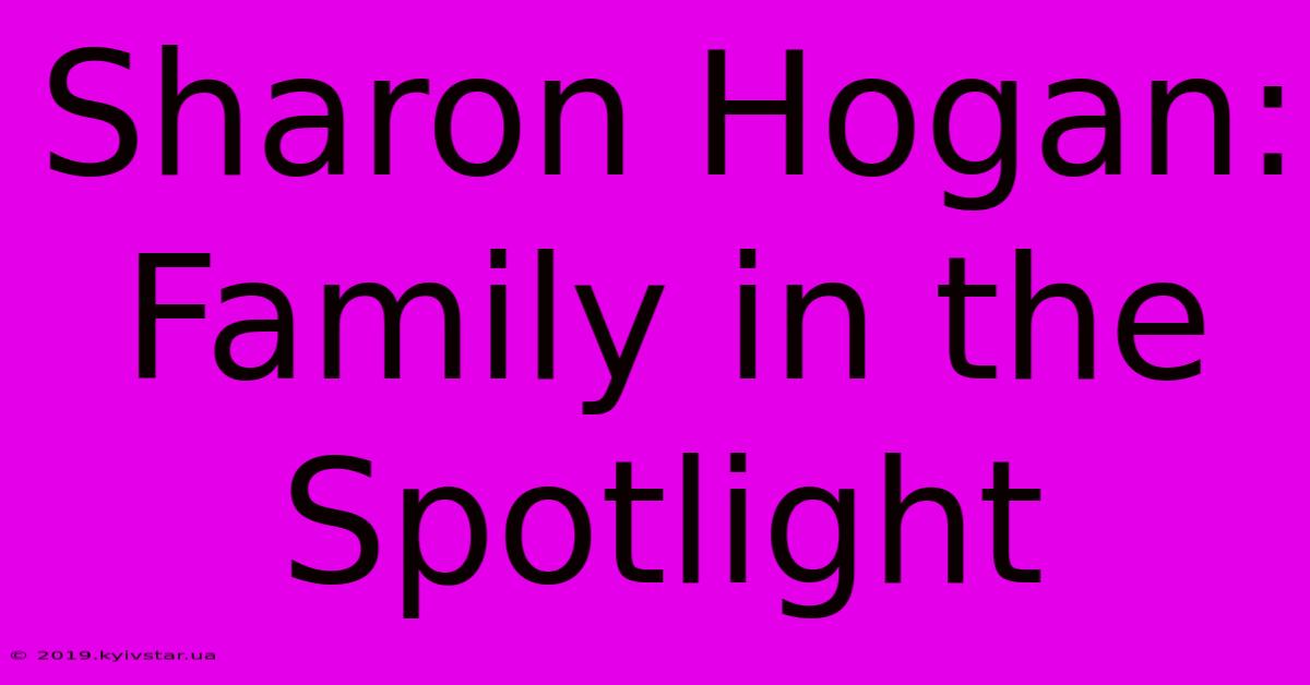 Sharon Hogan: Family In The Spotlight