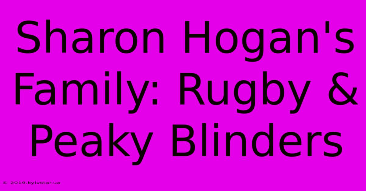 Sharon Hogan's Family: Rugby & Peaky Blinders