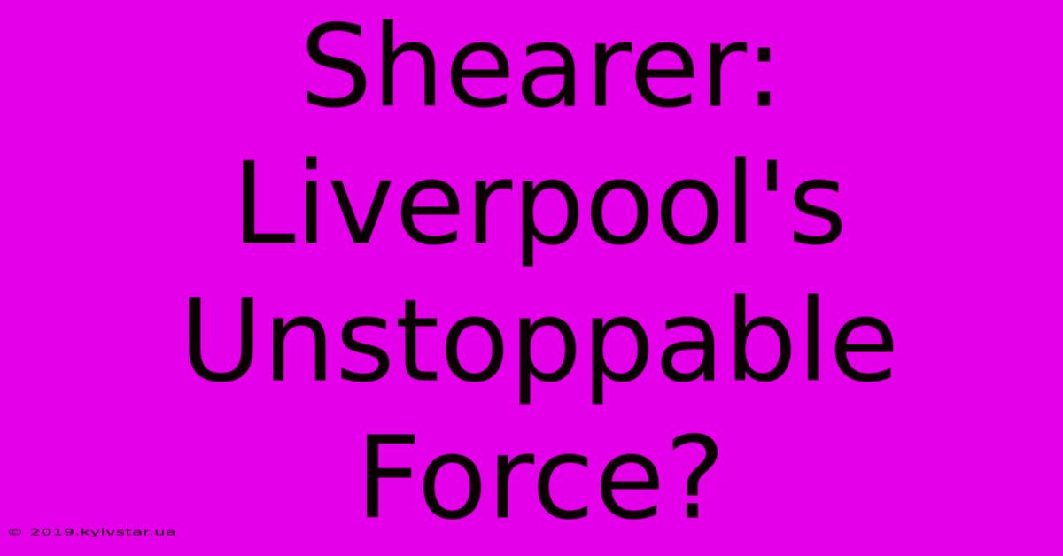 Shearer: Liverpool's Unstoppable Force?