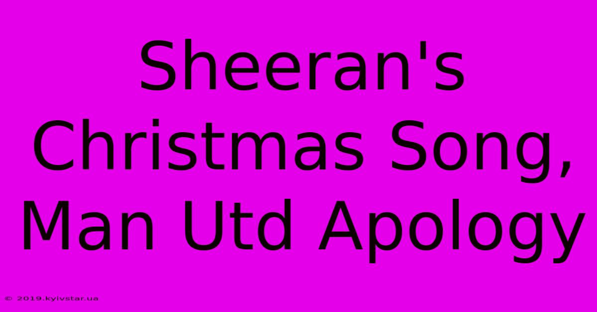 Sheeran's Christmas Song, Man Utd Apology