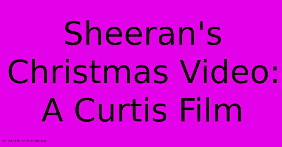 Sheeran's Christmas Video: A Curtis Film