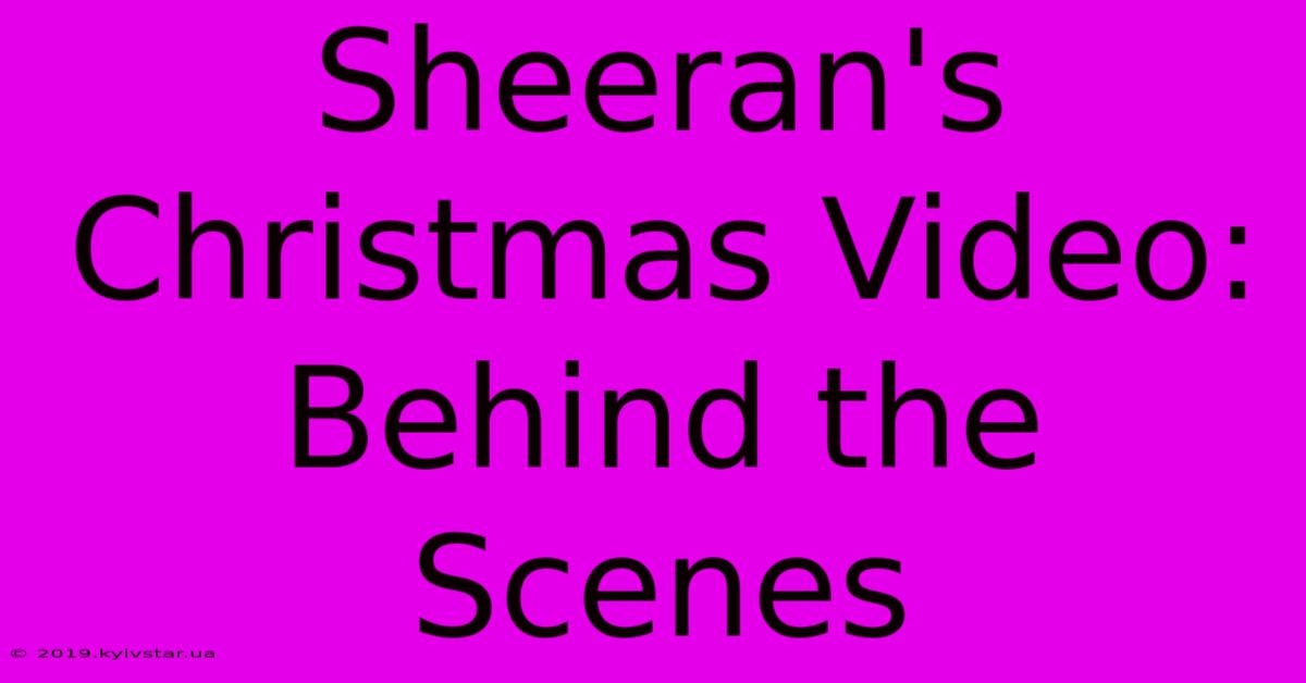 Sheeran's Christmas Video:  Behind The Scenes